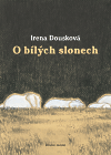 Irena Dousková: O bílých slonech (Brno: Druhé město 2008)