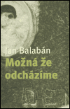 Jan Balabán: Možná že odcházíme (Brno: Host 2004)